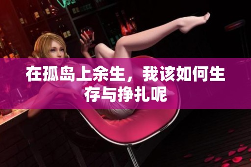 在孤岛上余生，我该如何生存与挣扎呢