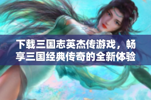 下载三国志英杰传游戏，畅享三国经典传奇的全新体验