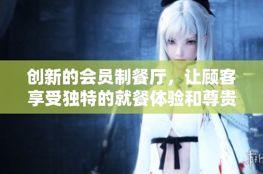 创新的会员制餐厅，让顾客享受独特的就餐体验和尊贵服务