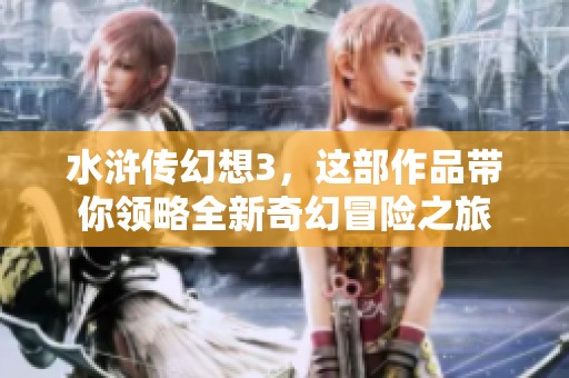 水浒传幻想3，这部作品带你领略全新奇幻冒险之旅