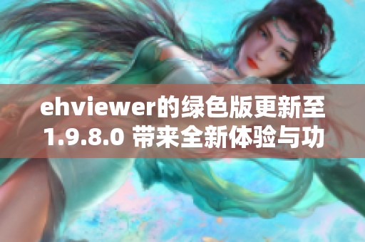 ehviewer的绿色版更新至1.9.8.0 带来全新体验与功能改进