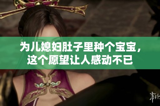 为儿媳妇肚子里种个宝宝，这个愿望让人感动不已