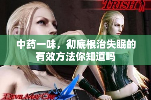 中药一味，彻底根治失眠的有效方法你知道吗