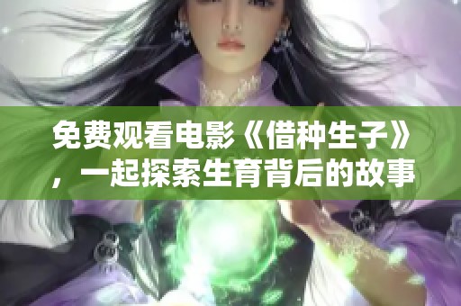 免费观看电影《借种生子》，一起探索生育背后的故事与秘密