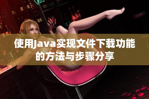 使用J**a实现文件下载功能的方法与步骤分享