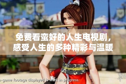 免费看蛮好的人生电视剧，感受人生的多种精彩与温暖