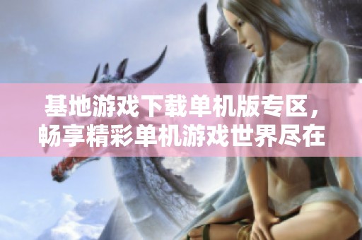 基地游戏下载单机版专区，畅享精彩单机游戏世界尽在此处