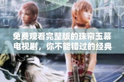 免费观看完整版的珠帘玉幕电视剧，你不能错过的经典佳作