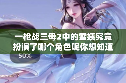 一枪战三母2中的雪姨究竟扮演了哪个角色呢你想知道吗