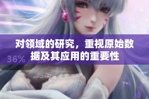 对领域的研究，重视原始数据及其应用的重要性