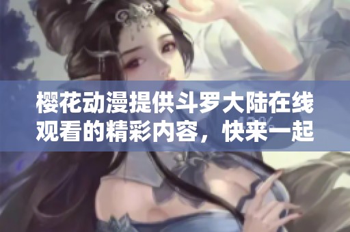 樱花动漫提供斗罗大陆在线观看的精彩内容，快来一起畅享这部动画吧！