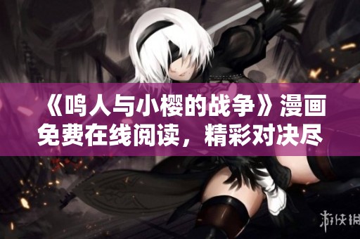 《鸣人与小樱的战争》漫画免费在线阅读，精彩对决尽在其中