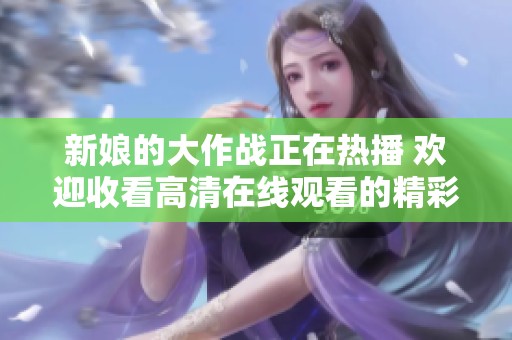 新娘的大作战正在热播 欢迎收看高清在线观看的精彩内容