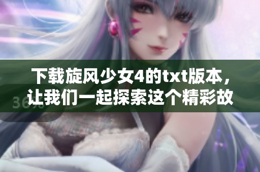 下载旋风少女4的txt版本，让我们一起探索这个精彩故事的世界