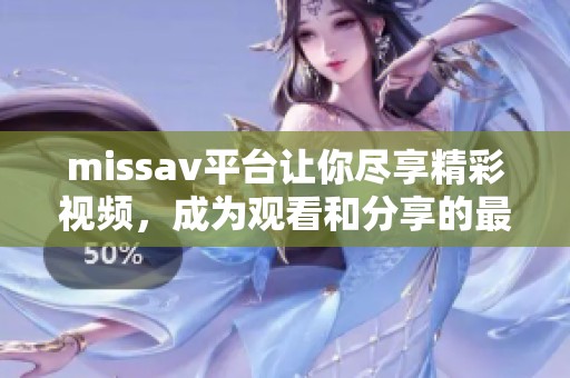 miss**平台让你尽享精彩视频，成为观看和分享的最佳选择