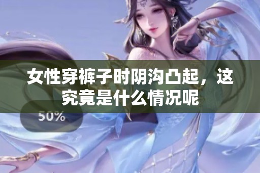 女性穿裤子时阴沟凸起，这究竟是什么情况呢