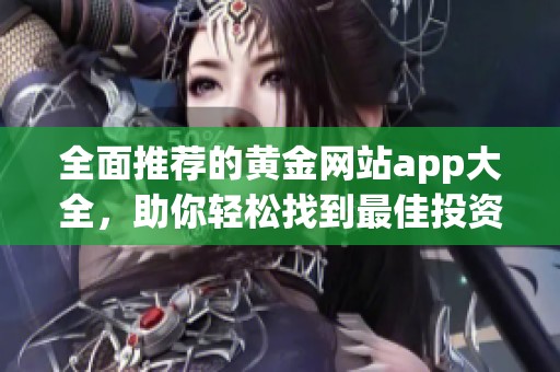 全面推荐的黄金网站app大全，助你轻松找到最佳投资工具