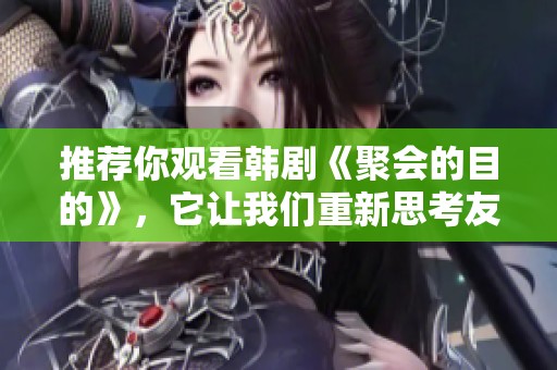 推荐你观看韩剧《聚会的目的》，它让我们重新思考友谊与人生。