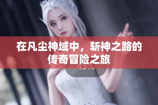 在凡尘神域中，斩神之路的传奇冒险之旅