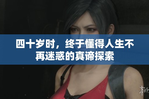 四十岁时，终于懂得人生不再迷惑的真谛探索