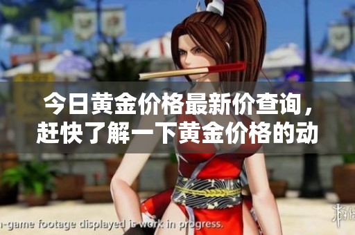 今日黄金价格最新价查询，赶快了解一下黄金价格的动态变化。