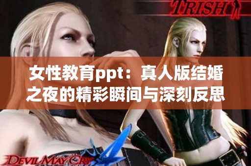 女性教育ppt：真人版结婚之夜的精彩瞬间与深刻反思