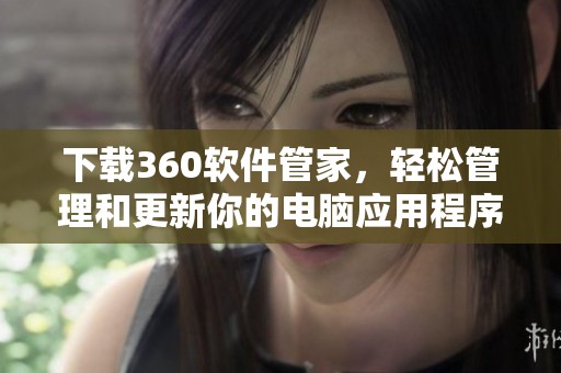 下载360软件管家，轻松管理和更新你的电脑应用程序！