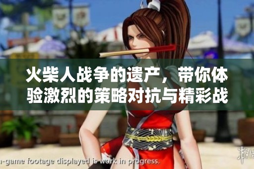 火柴人战争的遗产，带你体验激烈的策略对抗与精彩战斗