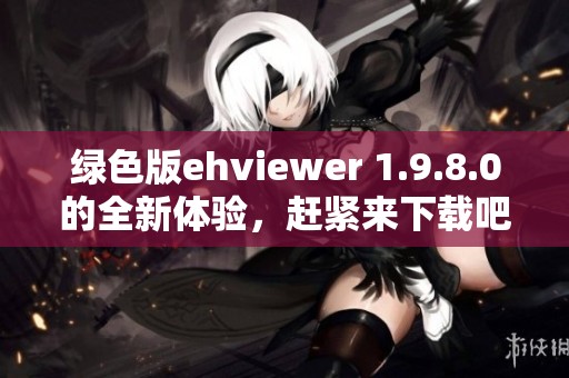 绿色版ehviewer 1.9.8.0的全新体验，赶紧来下载吧！