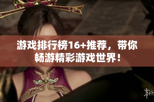 游戏排行榜16+推荐，带你畅游精彩游戏世界！