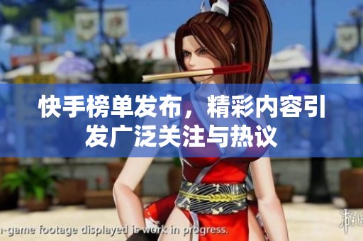 快手榜单发布，精彩内容引发广泛关注与热议