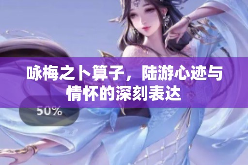 咏梅之卜算子，陆游心迹与情怀的深刻表达