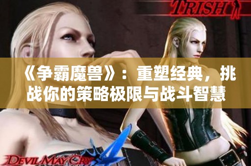 《争霸魔兽》：重塑经典，挑战你的策略极限与战斗智慧！