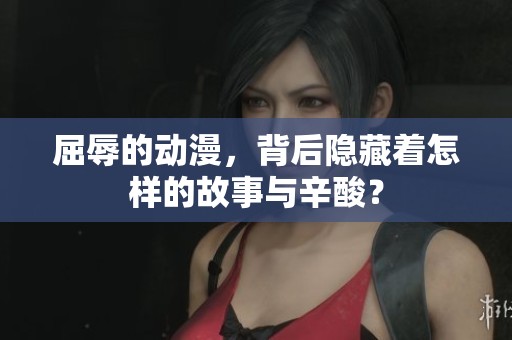 屈辱的动漫，背后隐藏着怎样的故事与辛酸？