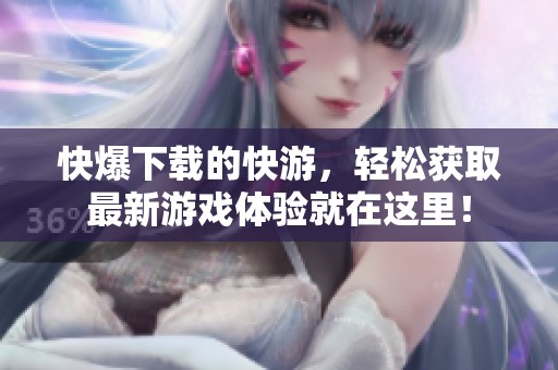 快爆下载的快游，轻松获取最新游戏体验就在这里！