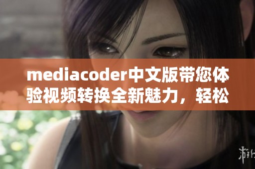 mediacoder中文版带您体验视频转换全新魅力，轻松处理多种音视频格式