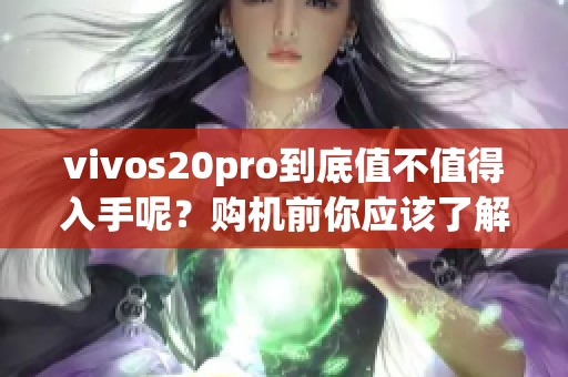 vivos20pro到底值不值得入手呢？购机前你应该了解哪些重要信息呢