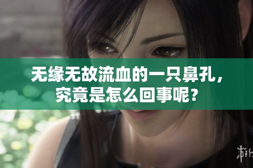 无缘无故流血的一只鼻孔，究竟是怎么回事呢？