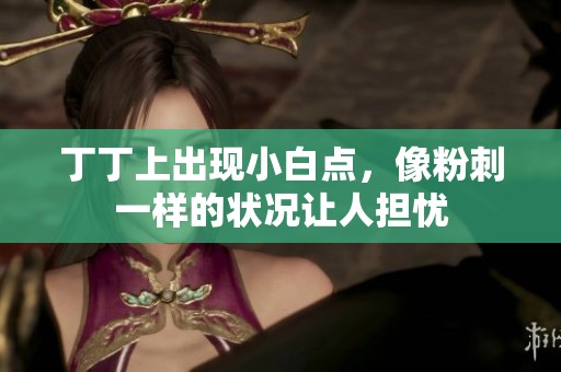 丁丁上出现小白点，像粉刺一样的状况让人担忧