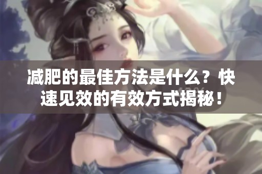 减肥的最佳方法是什么？快速见效的有效方式揭秘！