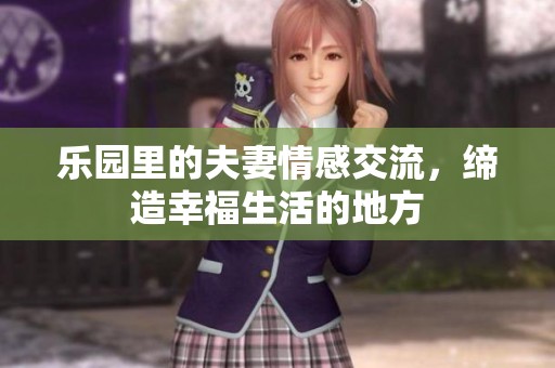 乐园里的夫妻情感交流，缔造幸福生活的地方