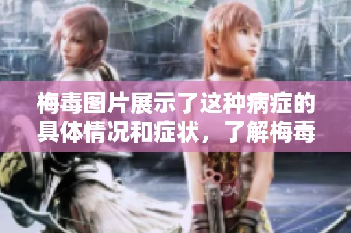 梅毒图片展示了这种病症的具体情况和症状，了解梅毒图片可以帮助识别。