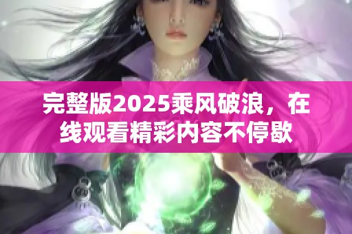 完整版2025乘风破浪，在线观看精彩内容不停歇