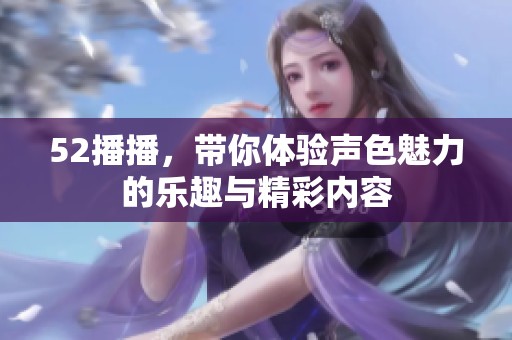 52播播，带你体验声色魅力的乐趣与精彩内容