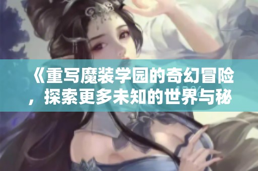 《重写魔装学园的奇幻冒险，探索更多未知的世界与秘密》