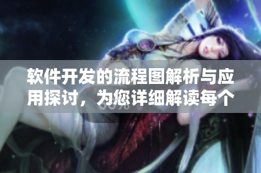 软件开发的流程图解析与应用探讨，为您详细解读每个阶段的关键步骤
