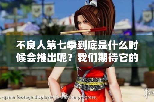 不良人第七季到底是什么时候会推出呢？我们期待它的发布时刻。