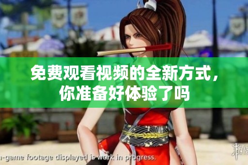 免费观看视频的全新方式，你准备好体验了吗