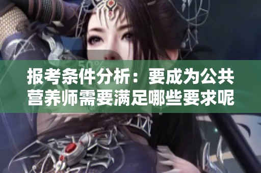 报考条件分析：要成为公共营养师需要满足哪些要求呢