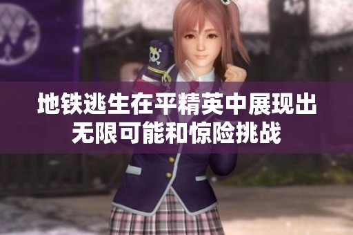 地铁逃生在平精英中展现出无限可能和惊险挑战
